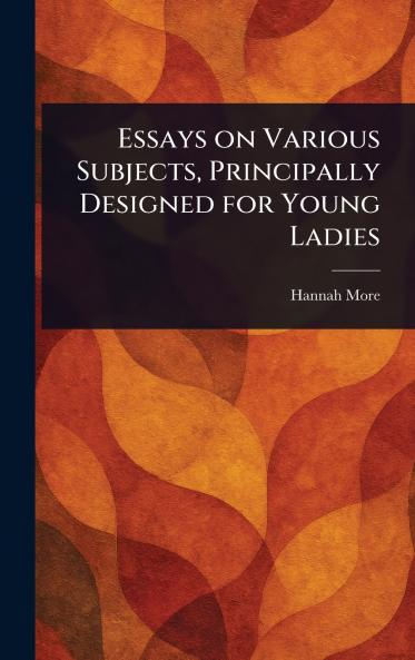 Essays on Various Subjects Principally Designed for Young Ladies