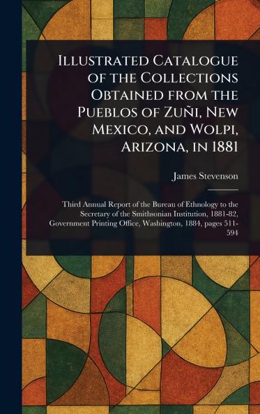 Illustrated Catalogue of the Collections Obtained From the Pueblos of Zuñi New Mexico and Wolpi Arizona in 1881
