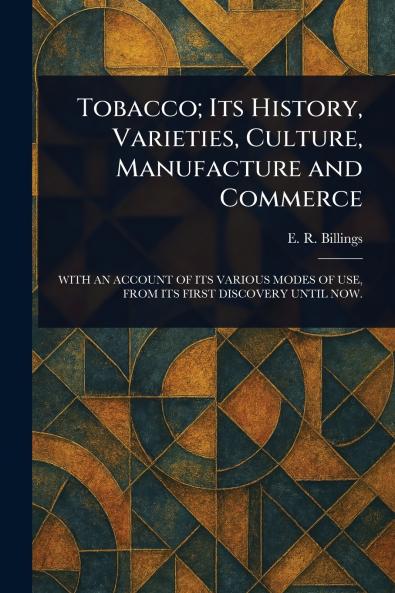 Tobacco; Its History Varieties Culture Manufacture and Commerce