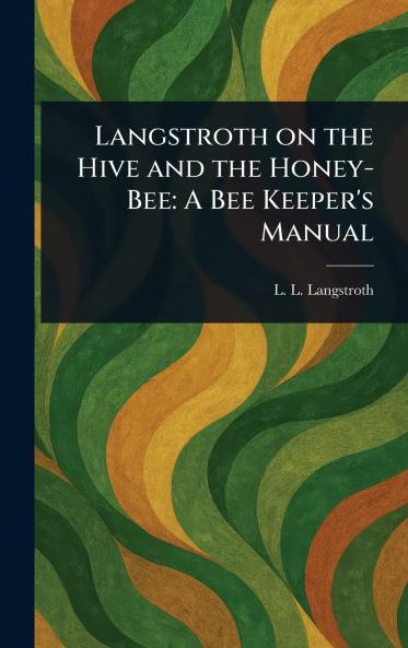 Langstroth on the Hive and the Honey-Bee