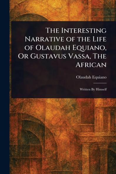 The Interesting Narrative of the Life of Olaudah Equiano Or Gustavus Vassa The African