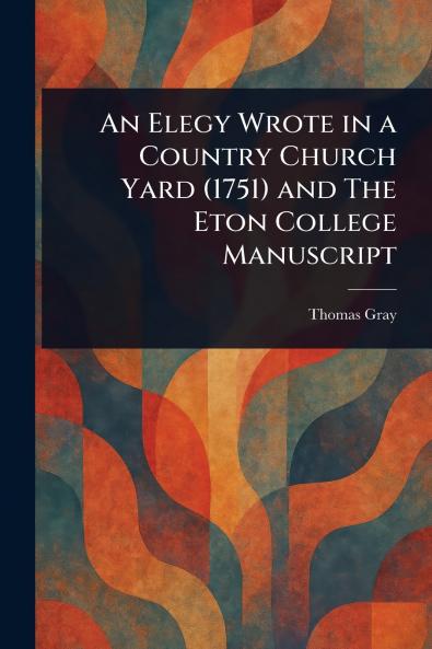 An Elegy Wrote in a Country Church Yard (1751) and The Eton College Manuscript