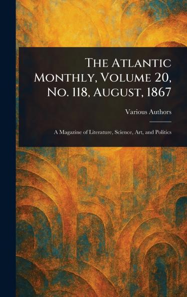 The Atlantic Monthly Volume 20 No. 118 August 1867