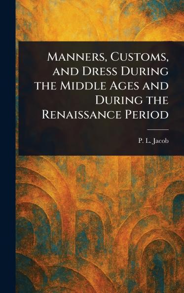 Manners Customs and Dress During the Middle Ages and During the Renaissance Period