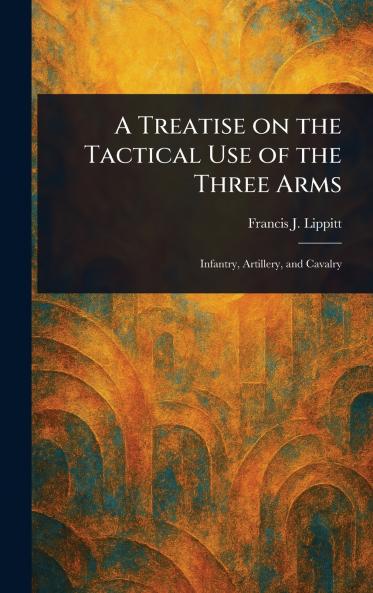 A Treatise on the Tactical Use of the Three Arms