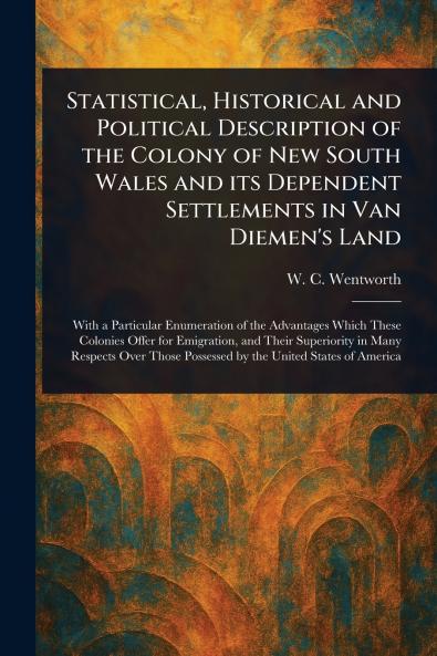 Statistical Historical and Political Description of the Colony of New South Wales and Its Dependent Settlements in Van Diemen's Land