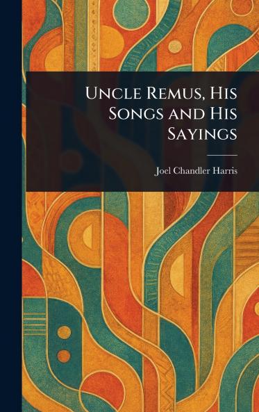 Uncle Remus His Songs and His Sayings