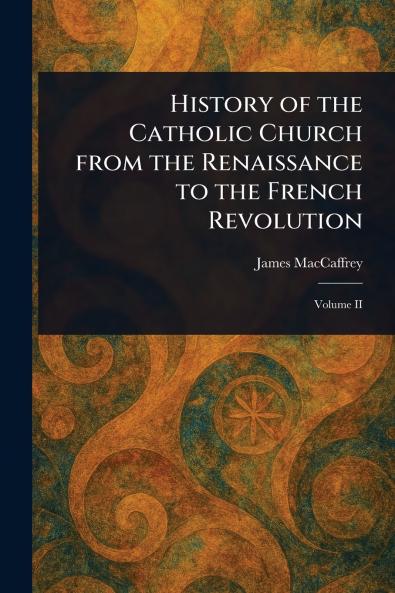 History of the Catholic Church From the Renaissance to the French Revolution