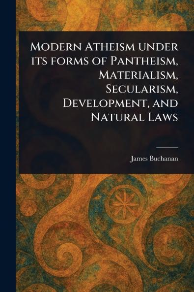Modern Atheism Under Its Forms of Pantheism Materialism Secularism Development and Natural Laws