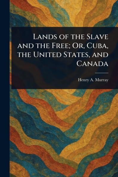 Lands of the Slave and the Free; Or Cuba the United States and Canada