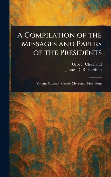 Compilation of the Messages and Papers of the Presidents