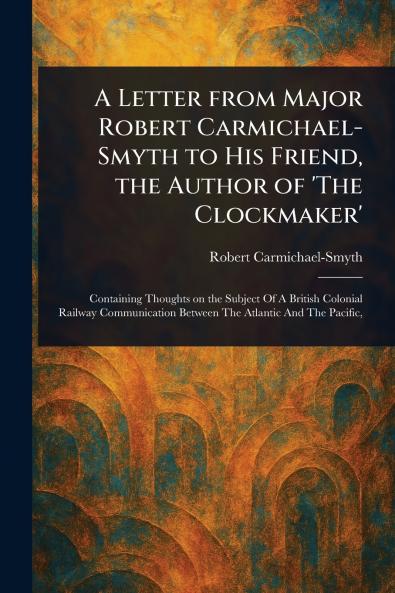 Letter From Major Robert Carmichael-Smyth to His Friend the Author of 'The Clockmaker'