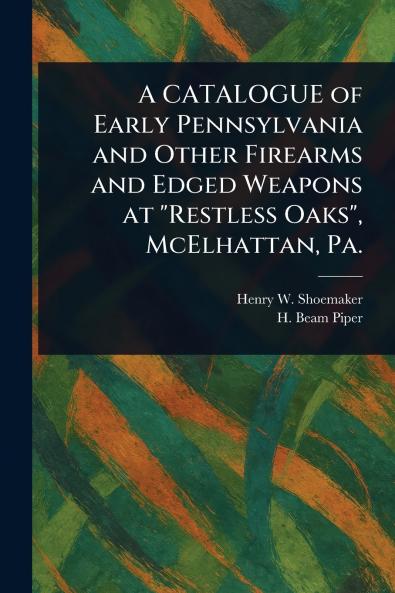 CATALOGUE of Early Pennsylvania and Other Firearms and Edged Weapons at Restless Oaks McElhattan Pa.