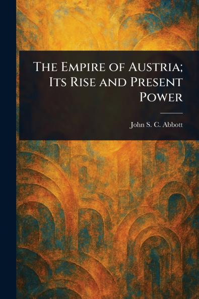 Empire of Austria; Its Rise and Present Power