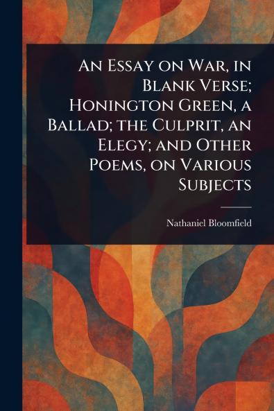 Essay on War in Blank Verse; Honington Green a Ballad; the Culprit an Elegy; and Other Poems on Various Subjects