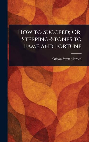 How to Succeed; Or Stepping-Stones to Fame and Fortune