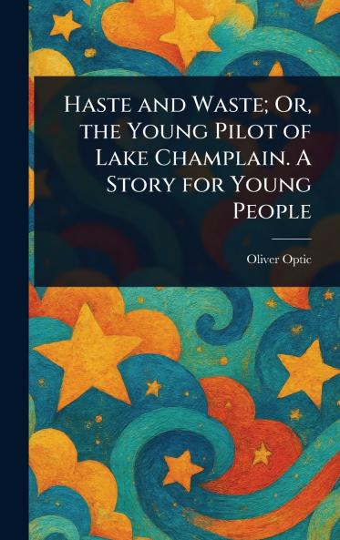 Haste and Waste; Or the Young Pilot of Lake Champlain. A Story for Young People