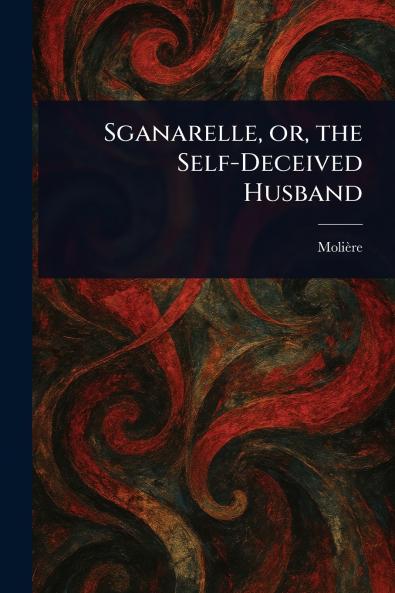 Sganarelle or the Self-Deceived Husband