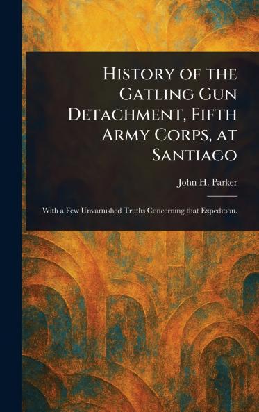 History of the Gatling Gun Detachment Fifth Army Corps at Santiago