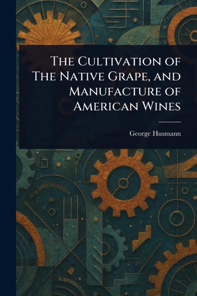 Cultivation of The Native Grape and Manufacture of American Wines