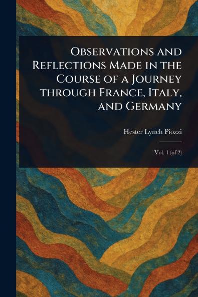 Observations and Reflections Made in the Course of a Journey Through France Italy and Germany