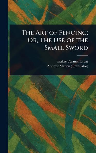 Art of Fencing; Or The Use of the Small Sword