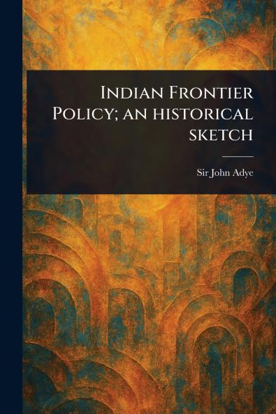 Indian Frontier Policy; an Historical Sketch