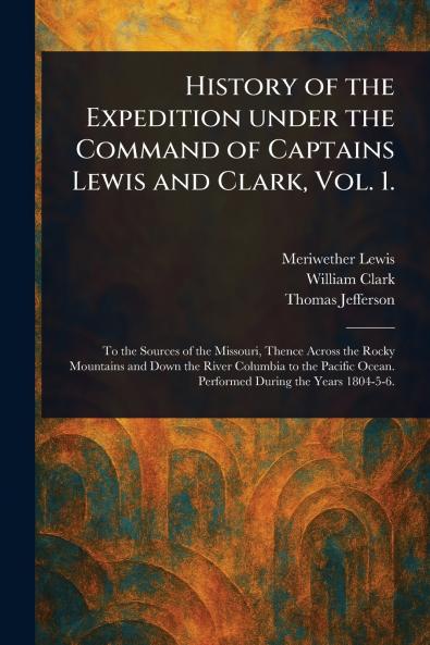 History of the Expedition Under the Command of Captains Lewis and Clark Vol. 1.