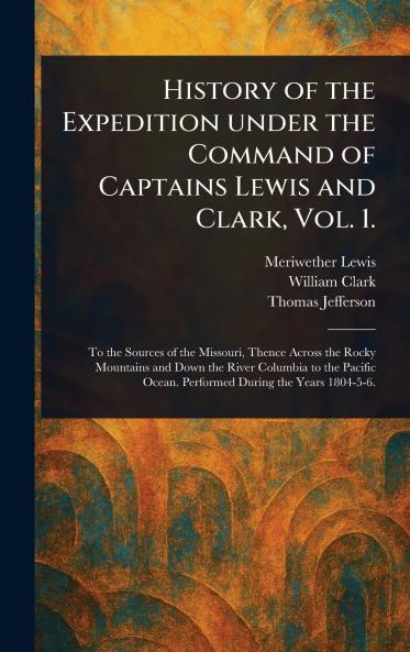 History of the Expedition Under the Command of Captains Lewis and Clark Vol. 1.