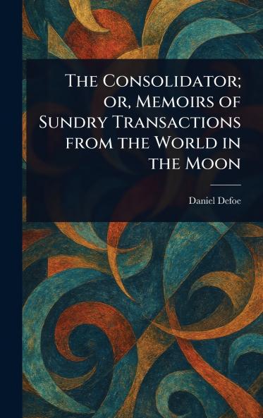 Consolidator; or Memoirs of Sundry Transactions From the World in the Moon