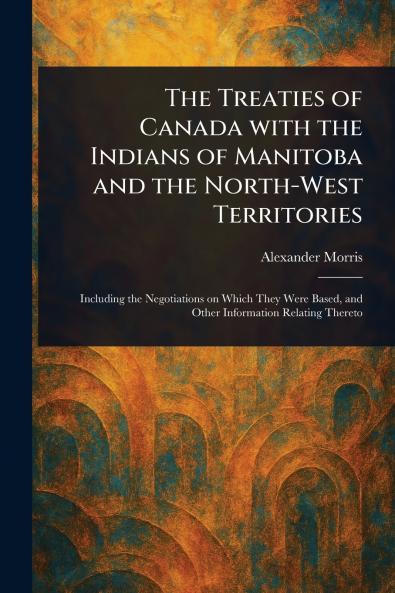 Treaties of Canada With the Indians of Manitoba and the North-West Territories