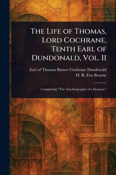 Life of Thomas Lord Cochrane Tenth Earl of Dundonald Vol. II