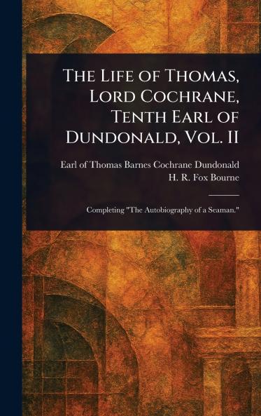 Life of Thomas Lord Cochrane Tenth Earl of Dundonald Vol. II