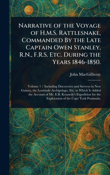 Narrative of the Voyage of H.M.S. Rattlesnake Commanded By the Late Captain Owen Stanley R.N. F.R.S. Etc. During the Years 1846-1850.