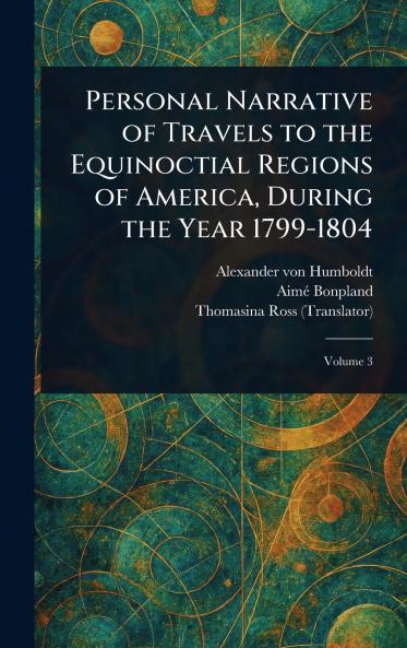 Personal Narrative of Travels to the Equinoctial Regions of America During the Year 1799-1804