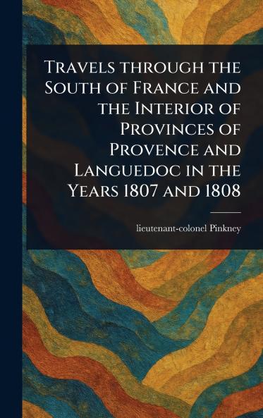 Travels Through the South of France and the Interior of Provinces of Provence and Languedoc in the Years 1807 and 1808