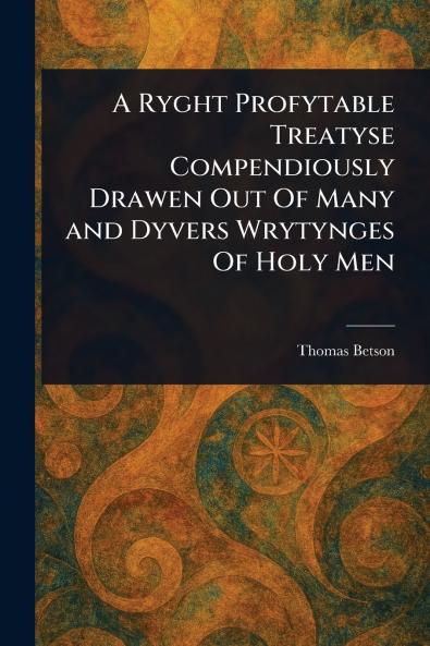 Ryght Profytable Treatyse Compendiously Drawen Out Of Many and Dyvers Wrytynges Of Holy Men