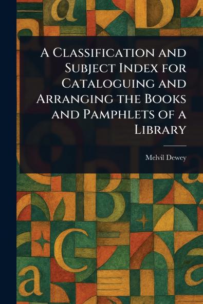 Classification and Subject Index for Cataloguing and Arranging the Books and Pamphlets of a Library