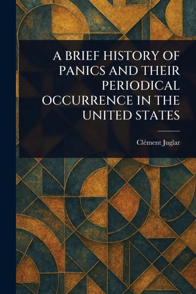Brief History of Panics and Their Periodical Occurrence in the United States