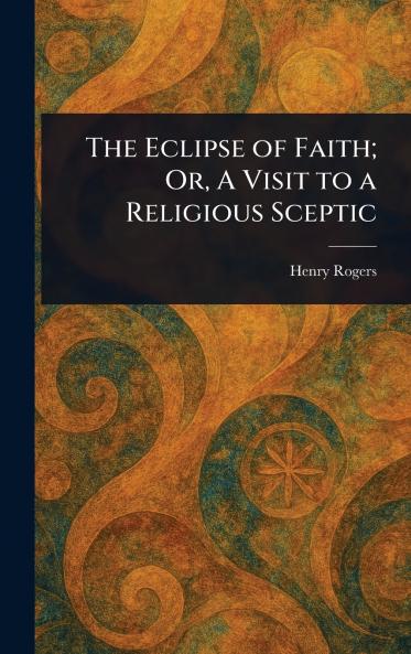 Eclipse of Faith; Or A Visit to a Religious Sceptic