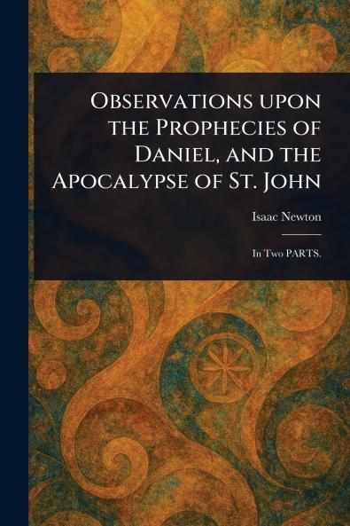 Observations Upon the Prophecies of Daniel and the Apocalypse of St. John