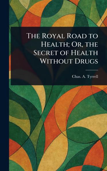 Royal Road to Health; Or the Secret of Health Without Drugs