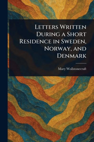 Letters Written During a Short Residence in Sweden Norway and Denmark