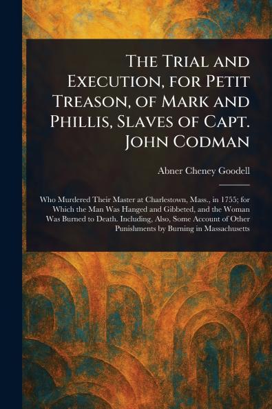 Trial and Execution for Petit Treason of Mark and Phillis Slaves of Capt. John Codman