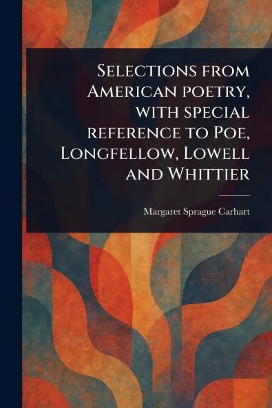 Selections From American Poetry With Special Reference to Poe Longfellow Lowell and Whittier