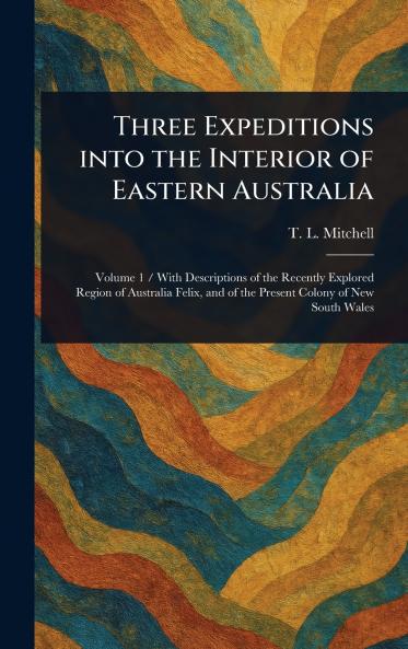 Three Expeditions Into the Interior of Eastern Australia
