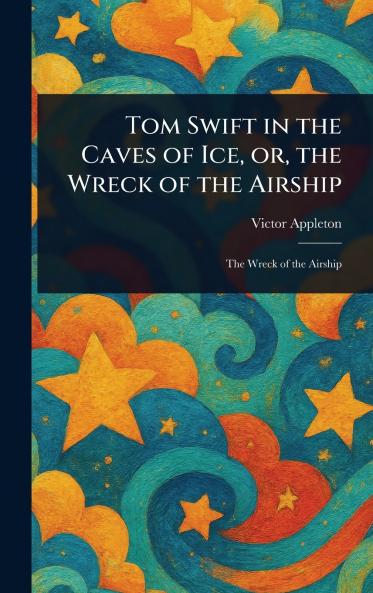 Tom Swift in the Caves of Ice or the Wreck of the Airship