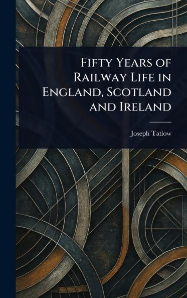 Fifty Years of Railway Life in England Scotland and Ireland