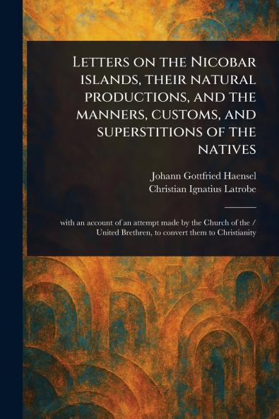 Letters on the Nicobar Islands Their Natural Productions and the Manners Customs and Superstitions of the Natives