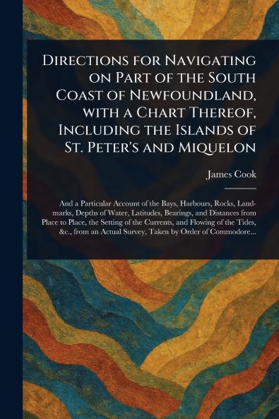 Directions for Navigating on Part of the South Coast of Newfoundland With a Chart Thereof Including the Islands of St. Peter's and Miquelon